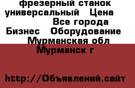 фрезерный станок универсальный › Цена ­ 130 000 - Все города Бизнес » Оборудование   . Мурманская обл.,Мурманск г.
